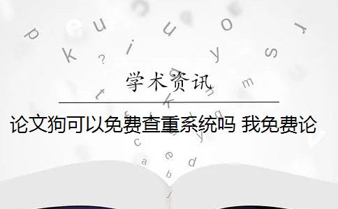 论文狗可以免费查重系统吗 我免费论文查重用什么系统？