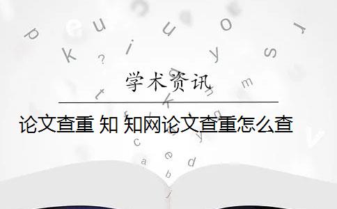 论文查重 知 知网论文查重怎么查？