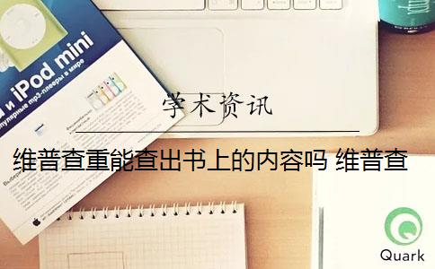 维普查重能查出书上的内容吗 维普查重是什么意思？