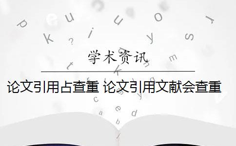 论文引用占查重 论文引用文献会查重吗？