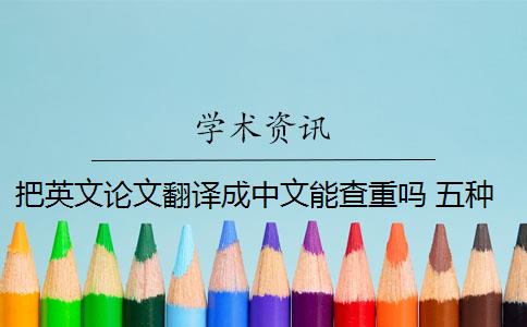 把英文论文翻译成中文能查重吗 五种英文论文重复类型都会被现有查重算法检测到吗？