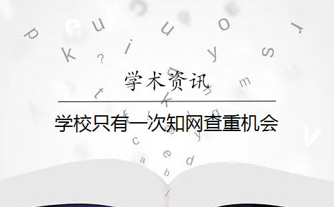 学校只有一次知网查重机会