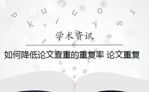 如何降低论文查重的重复率 论文重复率是多少？