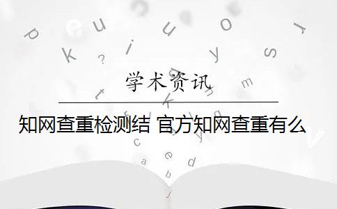 知网查重检测结 官方知网查重有么？