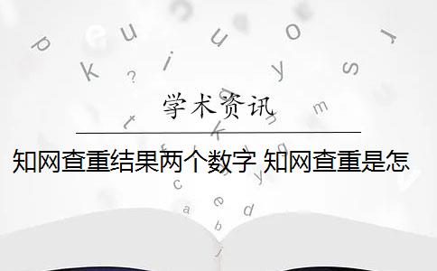 知网查重结果两个数字 知网查重是怎么回事？