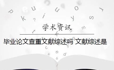 毕业论文查重文献综述吗 文献综述是论文查重的一部分吗？