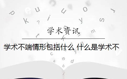 学术不端情形包括什么 什么是学术不端行为？