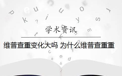 维普查重变化大吗 为什么维普查重重复率高？