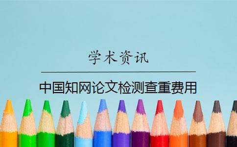 中国知网论文检测查重费用