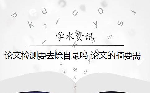 论文检测要去除目录吗 论文的摘要需要进行检测吗？