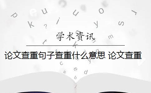 论文查重句子查重什么意思 论文查重是什么意思？