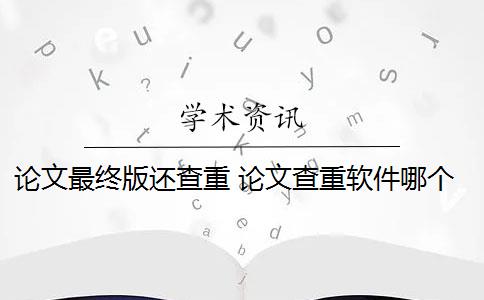 论文最终版还查重 论文查重软件哪个好？