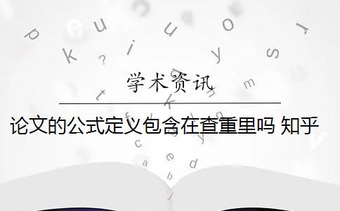 论文的公式定义包含在查重里吗 知乎论文发表里面的公式查重吗？