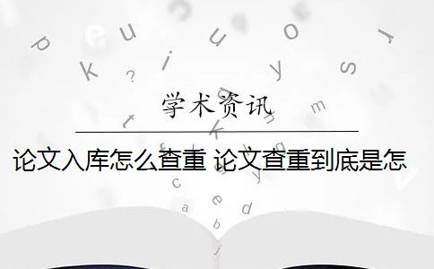 论文入库怎么查重 论文查重到底是怎么查的？