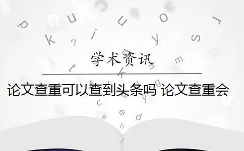 论文查重可以查到头条吗 论文查重会查书籍内容吗？