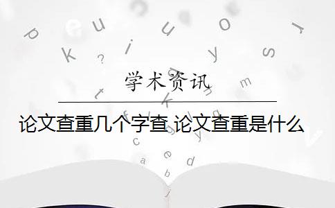 论文查重几个字查 论文查重是什么？