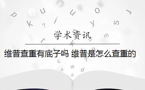 维普查重有底子吗 维普是怎么查重的？