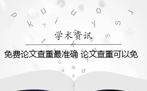 免费论文查重最准确 论文查重可以免费吗？