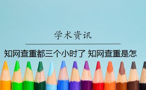 知网查重都三个小时了 知网查重是怎么回事？