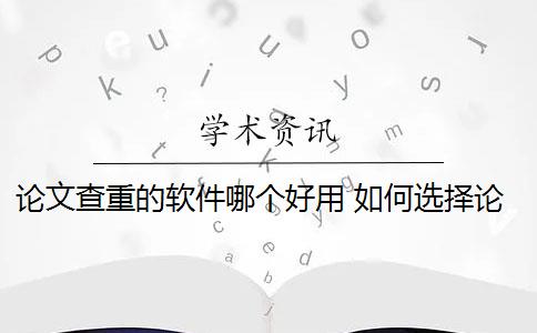 论文查重的软件哪个好用 如何选择论文查重系统？