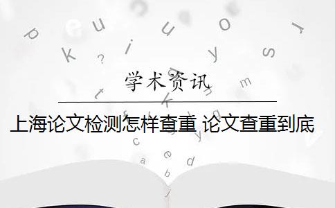 上海论文检测怎样查重 论文查重到底是怎么查的？