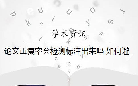 论文重复率会检测标注出来吗 如何避免论文标注引用查重检测出现问题？