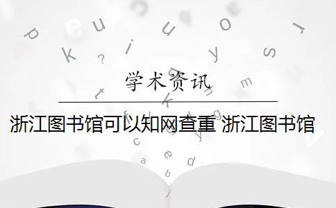 浙江图书馆可以知网查重 浙江图书馆怎么注册？