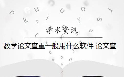 教学论文查重一般用什么软件 论文查重用什么软件比较好？