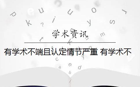 有学术不端且认定情节严重 有学术不端行为且有下列情形之一的,应当认定为情节严重吗？