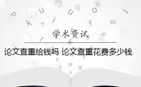 论文查重给钱吗 论文查重花费多少钱？