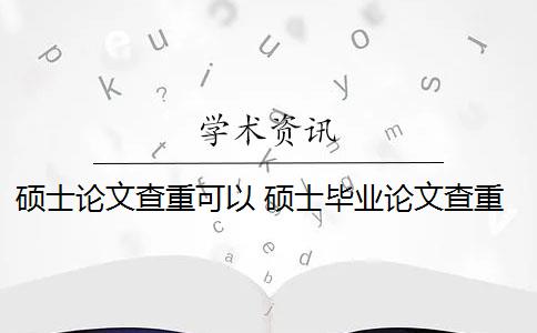 硕士论文查重可以 硕士毕业论文查重一般要求高吗？