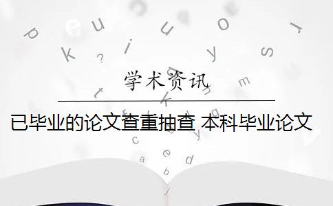 已毕业的论文查重抽查 本科毕业论文抽检重点是什么？