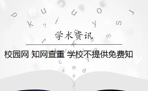 校园网 知网查重 学校不提供免费知网查重怎么办？