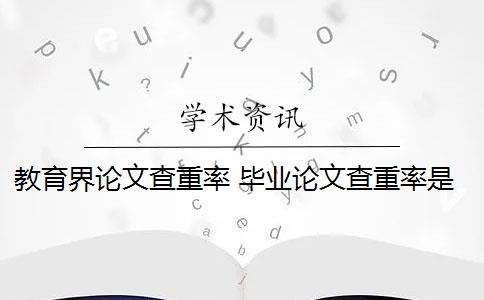 教育界论文查重率 毕业论文查重率是多少？