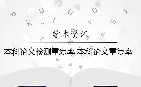 本科论文检测重复率 本科论文重复率要求和不合格论文处理方式一致吗？