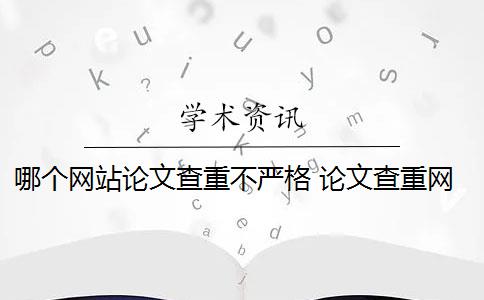 哪个网站论文查重不严格 论文查重网站有哪些？