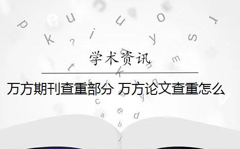 万方期刊查重部分 万方论文查重怎么样？