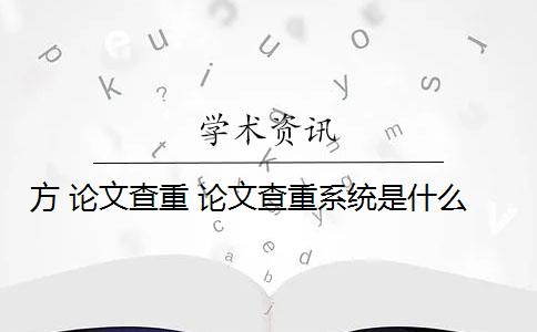 方 论文查重 论文查重系统是什么？