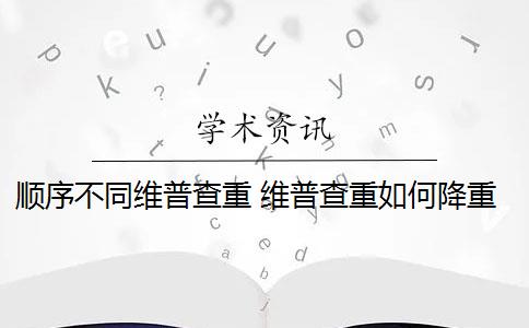 顺序不同维普查重 维普查重如何降重？