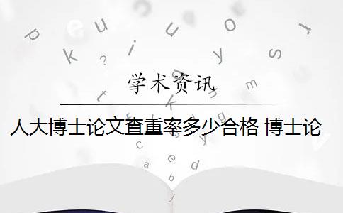 人大博士论文查重率多少合格 博士论文查重率是多少？