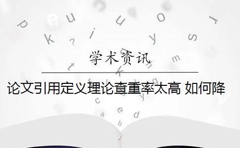 论文引用定义理论查重率太高 如何降低论文查重率？