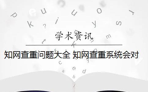 知网查重问题大全 知网查重系统会对论文进行查重吗？