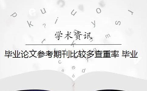 毕业论文参考期刊比较多查重率 毕业论文查重率是多少？