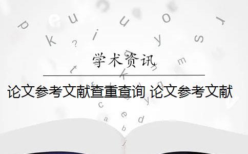 论文参考文献查重查询 论文参考文献随便写查重会被查出来吗？