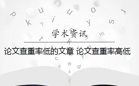 论文查重率低的文章 论文查重率高低是怎么回事？