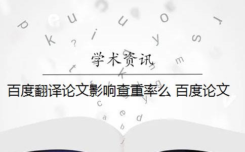 百度翻译论文影响查重率么 百度论文查重检测系统会影响论文重复率吗？