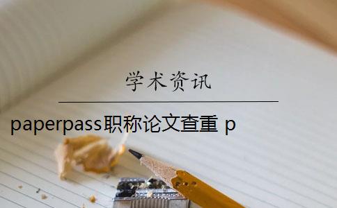 paperpass职称论文查重 paperpass论文查重标准是什么？