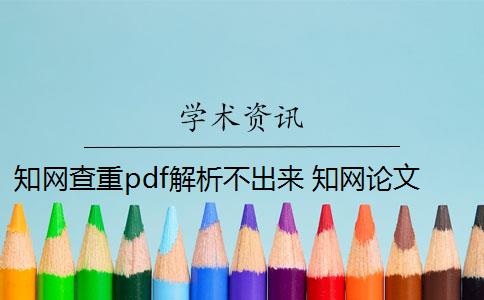 知网查重pdf解析不出来 知网论文查重怎么查？