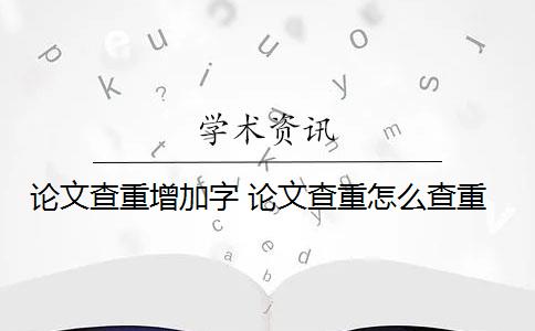 论文查重增加字 论文查重怎么查重？