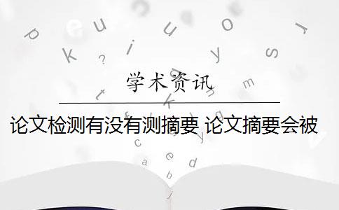 论文检测有没有测摘要 论文摘要会被查重检测吗？